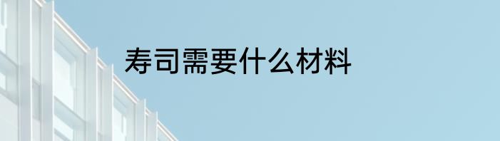 寿司需要什么材料