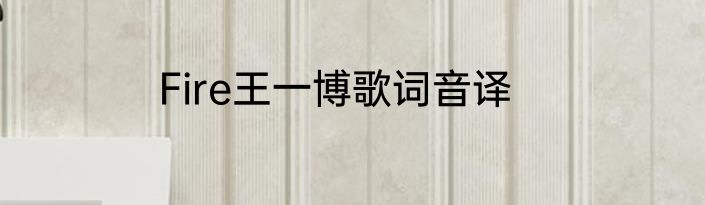 Fire王一博歌词音译