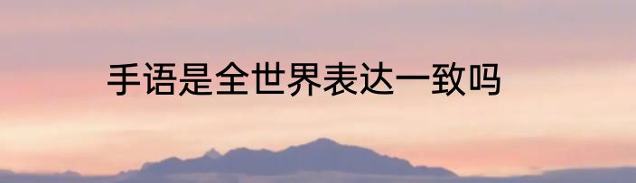 手语是全世界表达一致吗
