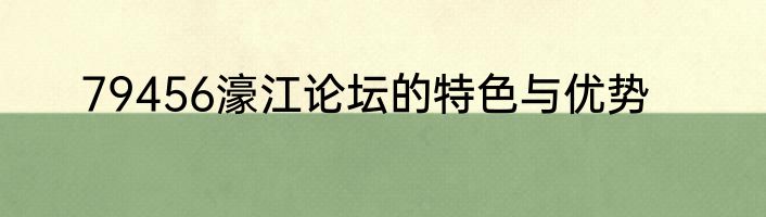 79456濠江论坛的特色与优势