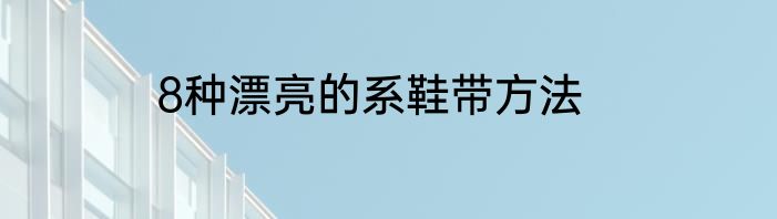 8种漂亮的系鞋带方法