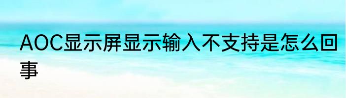 AOC显示屏显示输入不支持是怎么回事