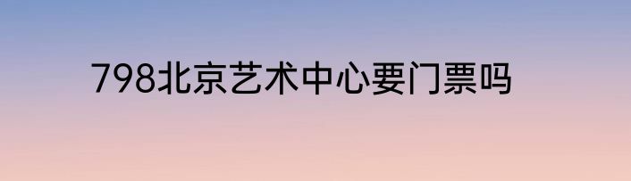 798北京艺术中心要门票吗