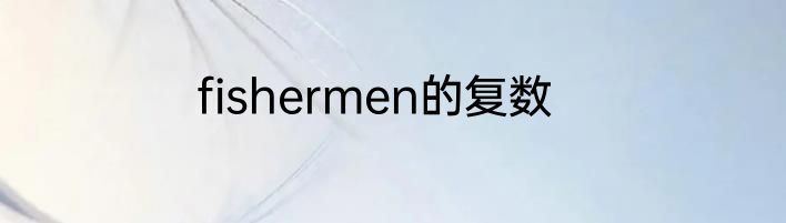 fishermen的复数