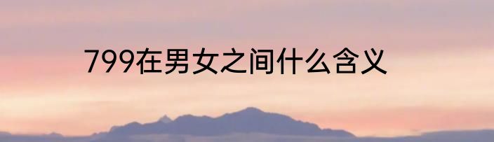 799在男女之间什么含义