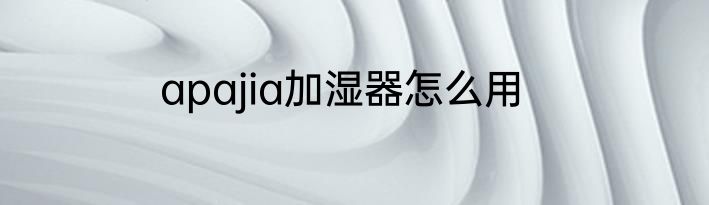 apajia加湿器怎么用