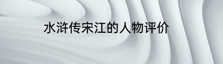 水浒传宋江的人物评价