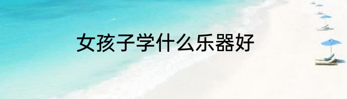 女孩子学什么乐器好