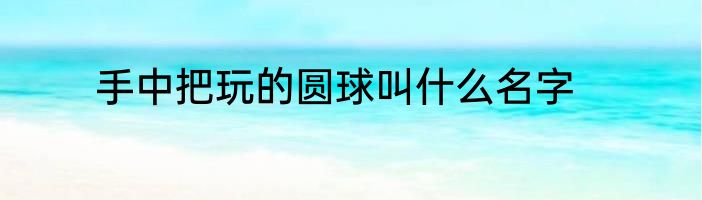 手中把玩的圆球叫什么名字