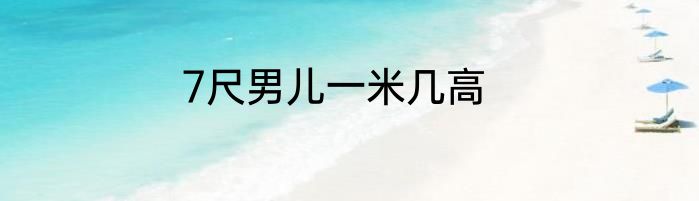7尺男儿一米几高