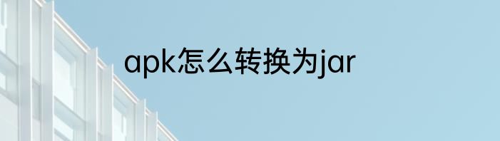 apk怎么转换为jar