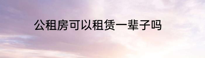 公租房可以租赁一辈子吗