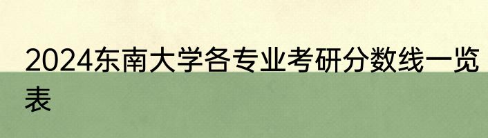 2024东南大学各专业考研分数线一览表