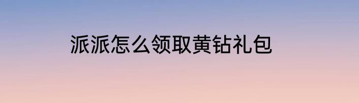 派派怎么领取黄钻礼包