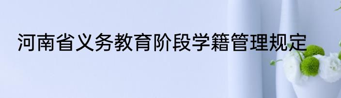 河南省义务教育阶段学籍管理规定