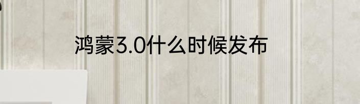 鸿蒙3.0什么时候发布