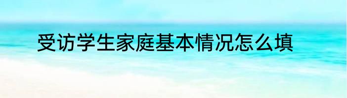 受访学生家庭基本情况怎么填