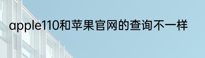apple110和苹果官网的查询不一样