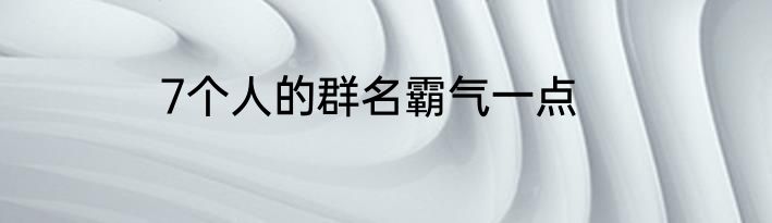 7个人的群名霸气一点