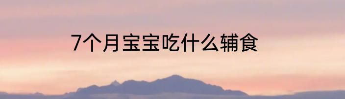 7个月宝宝吃什么辅食