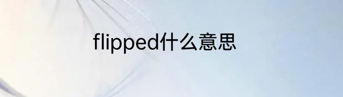 flipped什么意思