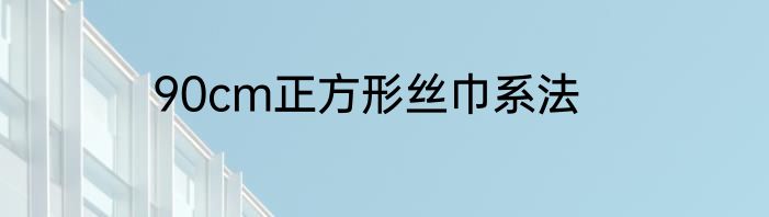 90cm正方形丝巾系法