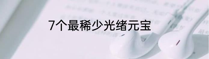 7个最稀少光绪元宝