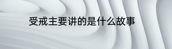 受戒主要讲的是什么故事