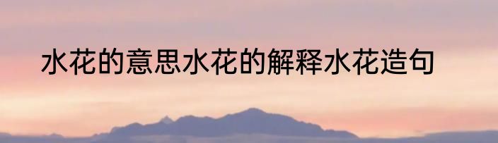 水花的意思水花的解释水花造句