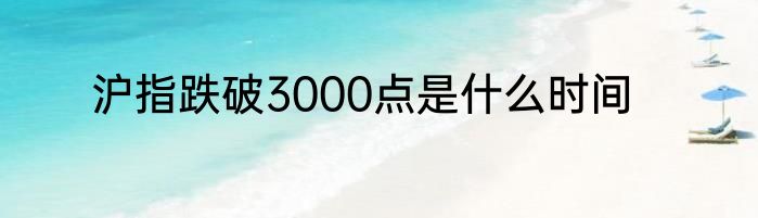 沪指跌破3000点是什么时间