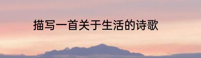 描写一首关于生活的诗歌