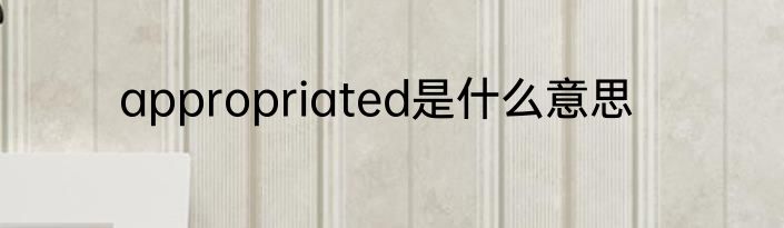 appropriated是什么意思