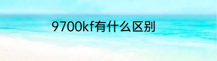 9700kf有什么区别