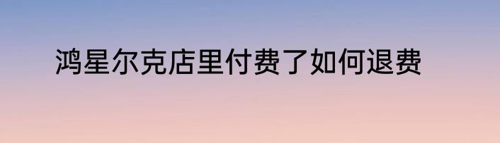 鸿星尔克店里付费了如何退费