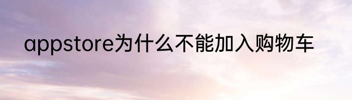 appstore为什么不能加入购物车