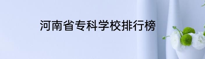河南省专科学校排行榜
