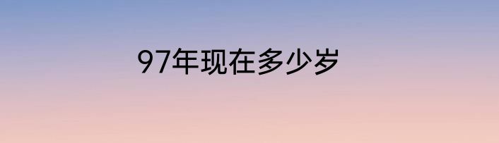 97年现在多少岁