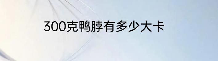 300克鸭脖有多少大卡