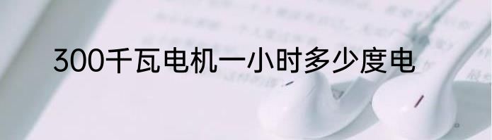 300千瓦电机一小时多少度电