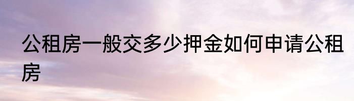 公租房一般交多少押金如何申请公租房