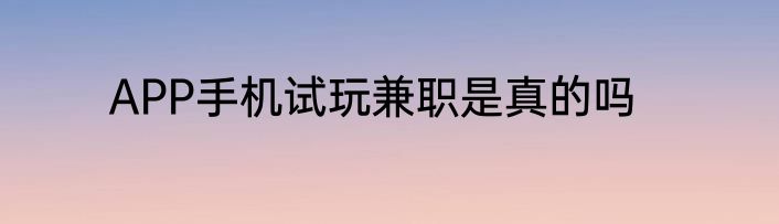 APP手机试玩兼职是真的吗