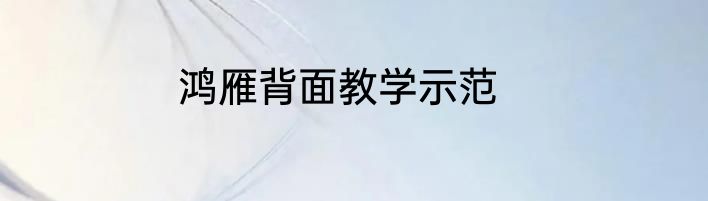 鸿雁背面教学示范