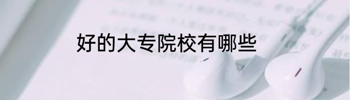 好的大专院校有哪些