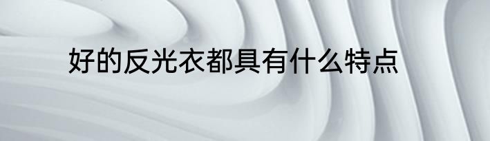 好的反光衣都具有什么特点