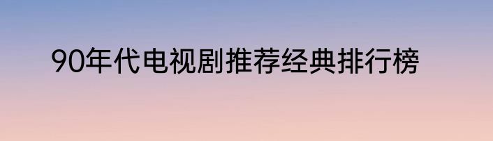 90年代电视剧推荐经典排行榜