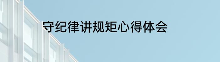 守纪律讲规矩心得体会