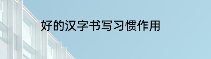 好的汉字书写习惯作用