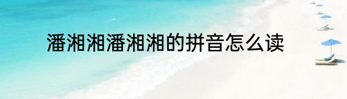 潘湘湘潘湘湘的拼音怎么读