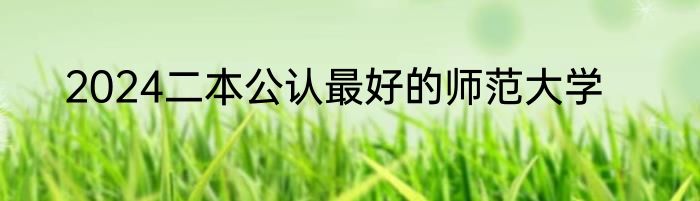2024二本公认最好的师范大学