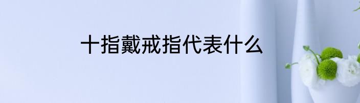 十指戴戒指代表什么